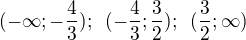 $(-\infty; -\frac 43);\enspace (-\frac 43; \frac 32);\enspace (\frac 32; \infty)$
