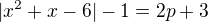$|x^{2}+x-6|-1=2p+3$