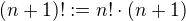 $(n+1)! := n! \cdot(n+1)$