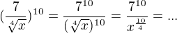 $(\frac{7}{\sqrt[4]{x}})^{10}=\frac{7^{10}}{(\sqrt[4]{x})^{10}}=\frac{7^{10}}{x^{\frac{10}{4}}}=...$