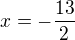 $x=-\frac{13}{2}$