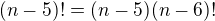 $(n-5)! = (n-5)(n-6)!$