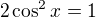 $2\cos ^{2}x=1$