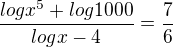 $\frac{logx^5+log1000 }{logx-4}=\frac{7}{6}$