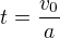 $t=\frac{v_0}a$
