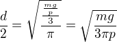 $\frac{d}2=\sqrt{\frac{\frac{\frac{mg}p}3}\pi}=\sqrt{\frac{mg}{3\pi p}}$