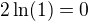 $2\ln(1)=0$