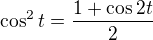 $\cos^2 t = \frac {1 + \cos 2t}{2} $