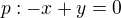 $p:-x+y=0$