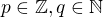 $p \in \mathbb{Z}, q \in \mathbb{N}$