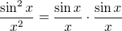 $\frac{\sin^2 x}{x^2} = \frac{\sin x}{x} \cdot \frac{\sin x}{x}$
