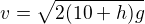 $v=\sqrt{2(10+h)g}$
