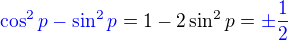 ${\color{blue} \cos^2p-\sin^2p } = 1-2\sin^2p = {\color{blue}\pm\frac12}$