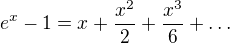 $e^x - 1 = x + \frac{x^2}{2} + \frac{x^3}{6} + \dots$