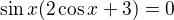 $\sin x(2\cos x+3)=0$