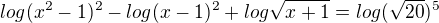 $log(x^{2}-1)^{2}-log(x-1)^{2}+log\sqrt{x+1}=log(\sqrt{20})^{5}$