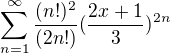 $\sum_{n=1}^{\infty }\frac{(n!)^2}{(2n!)}(\frac{2x+1}{3})^{2n}$