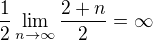 $\frac{1}{2}\lim_{n\to\infty }\frac{2+n}{2}= \infty $