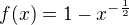 $f(x)=1-x^{-\frac{1}{2}}$