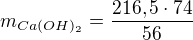 $m_{Ca(OH)_{2}}=\frac{216,5\cdot 74}{56}$