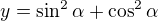 $y=\sin ^{2}\alpha +\cos ^{2}\alpha $