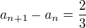 $a_{n+1}-a_{n}=\frac{2}{3}$