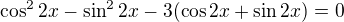 $\cos ^22x-\sin ^22x-3(\cos 2x+\sin 2x)=0$