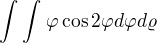 $ \int_{}^{} \int_{}^{}\varphi \cos2\varphi d\varphi d\varrho $