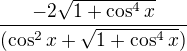 $\frac{-2\sqrt{1+\cos^4{x}}}{(\cos^2{x}+\sqrt{1+\cos^4{x}})}$