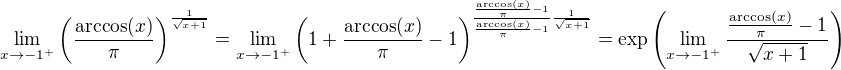 $\lim_{x\to-1^{+}}\left(\frac{\arccos(x)}{\pi}\right)^\frac{1}{\sqrt{x+1}}=\lim_{x\to-1^{+}}\left(1+\frac{\arccos(x)}{\pi}-1\right)^{\frac{\frac{\arccos(x)}{\pi}-1}{\frac{\arccos(x)}{\pi}-1}\frac{1}{\sqrt{x+1}}}=\exp\left(\lim_{x\to-1^{+}}\frac{\frac{\arccos(x)}{\pi}-1}{\sqrt{x+1}}\right)$