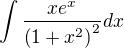 $\int \frac{xe^{x}}{\left ( 1+x^{2} \right )^{2}}dx$