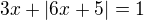 $3x+|6x+5|=1$