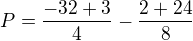 $P=\frac{-32+3}{4}-\frac{2+24}{8}$