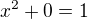 $x^2+0=1$