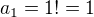 $a_{1}=1!=1$