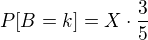$P[B=k] = X\cdot \frac{3}{5}$