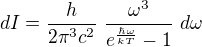 $dI = \frac{h}{2\pi^3 c^2} \ \frac{\omega^3}{e^{\frac{\hbar\omega}{kT}}-1}\ d\omega$