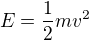 $E = \frac{1}{2}mv^{2}$
