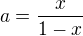 $a=\frac{x}{1-x}$