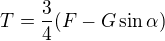 $T=\frac34(F-G\sin\alpha)$