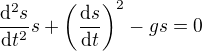 $\frac{\mathrm{d}^2s}{\mathrm{d}t^2} s + \left(\frac{\mathrm{d}s}{\mathrm{d}t} \right)^2 - gs = 0$