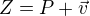 $Z=P+\vec{v}$