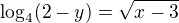 $\log_{4}(2-y)=\sqrt{x-3}$