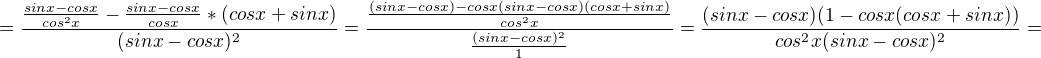 $=\frac{\frac{sinx-cosx}{cos^{2}x}-\frac{sinx-cosx}{cosx}*(cosx+sinx)}{(sinx-cosx)^{2}}=\frac{\frac{(sinx-cosx)-cosx(sinx-cosx)(cosx+sinx)}{cos^{2}x}}{\frac{(sinx-cosx)^{2}}{1}}=\frac{(sinx-cosx)(1-cosx(cosx+sinx))}{cos^{2}x(sinx-cosx)^{2}}=$