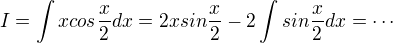 $I=\int x cos\frac{x}{2}dx = 2xsin\frac{x}{2}-2\int sin\frac{x}{2}dx = \cdots$