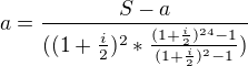 $a= \frac{S-a}{((1+\frac{i}{2})^{2}*\frac{(1+\frac{i}{2})^{24}-1}{(1+\frac{i}{2})^{2}-1{}})}$