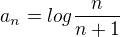 $a_n = log \frac{n}{n+1}$
