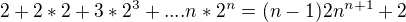 $2+2*2+3*2^{3}+....n*2^{n}=(n-1)2n^{n+1} + 2$