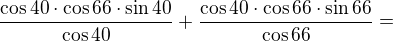 $\frac{\cos 40\cdot \cos 66\cdot \sin 40}{\cos 40}+\frac{\cos 40\cdot \cos 66\cdot \sin 66}{\cos 66}=$