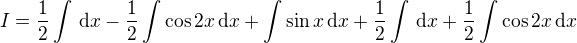 $I=\frac{1}{2}\int\,\text{d}x-\frac{1}{2}\int\cos2x\,\text{d}x+\int\sin x\,\text{d}x+\frac{1}{2}\int\,\text{d}x+\frac{1}{2}\int\cos2x\,\text{d}x$